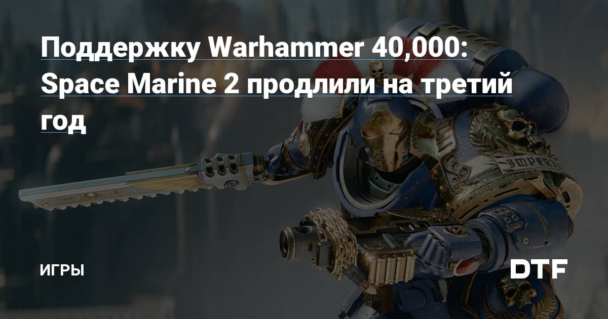 Поддержку Warhammer 40,000: Space Marine 2 продлили на третий год — Игры на DTF