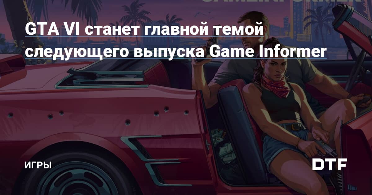 GTA VI станет главной темой следующего выпуска Game Informer — Игры на DTF