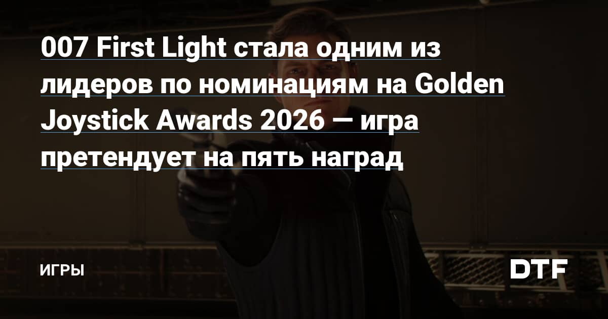 007 First Light стала одним из лидеров по номинациям на Golden Joystick Awards 2026 — игра претендует на пять наград — Игры на DTF