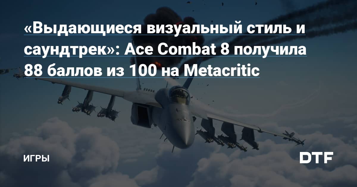 «Выдающиеся виузальный стиль и саундтрек»: Ace Combat 8 получила 88 баллов из 100 на Metacritic — Игры на DTF